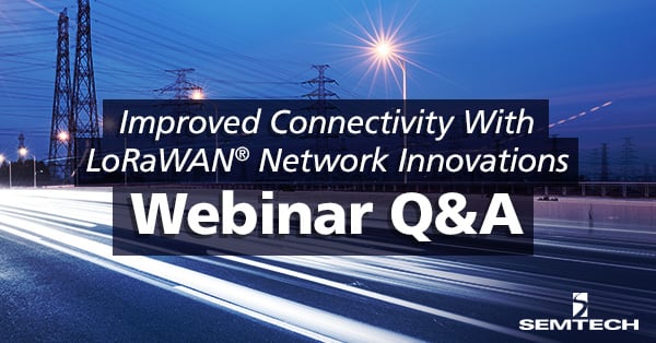 Answering Your Questions from the “Improved Connectivity with LoRaWAN Innovations” Webinar
