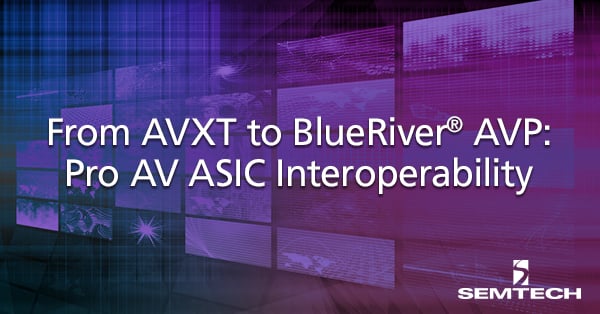 From AVXT to BlueRiver AVP - Pro AV ASIC Interoperability