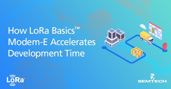How LoRa Basics™ Modem-E Accelerates Development Time